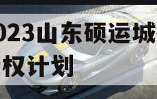 2023山东硕运城投债权计划