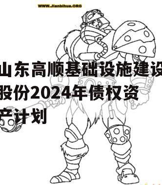 山东高顺基础设施建设股份2024年债权资产计划