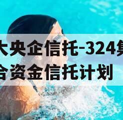 大央企信托-324集合资金信托计划