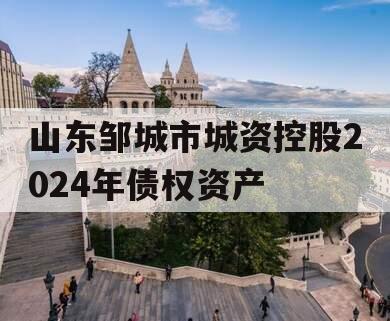 山东邹城市城资控股2024年债权资产