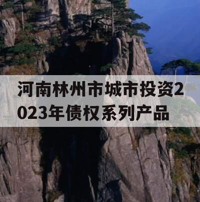 河南林州市城市投资2023年债权系列产品