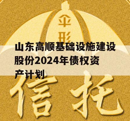 山东高顺基础设施建设股份2024年债权资产计划