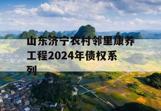 山东济宁农村邻里康养工程2024年债权系列