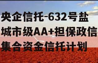 央企信托-632号盐城市级AA+担保政信集合资金信托计划