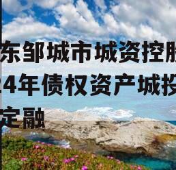 山东邹城市城资控股2024年债权资产城投债定融