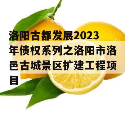 洛阳古都发展2023年债权系列之洛阳市洛邑古城景区扩建工程项目