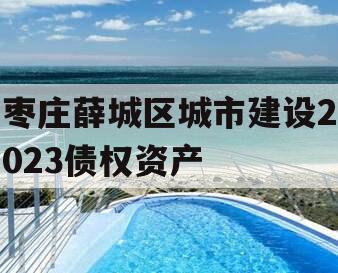 枣庄薛城区城市建设2023债权资产