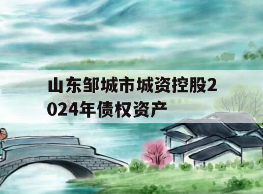 山东邹城市城资控股2024年债权资产