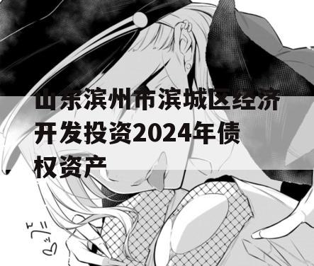 山东滨州市滨城区经济开发投资2024年债权资产