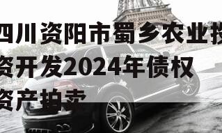 四川资阳市蜀乡农业投资开发2024年债权资产拍卖