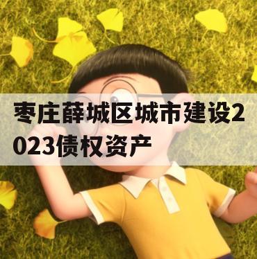 枣庄薛城区城市建设2023债权资产