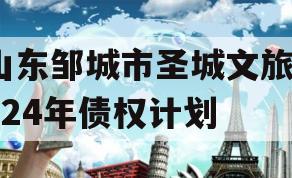 山东邹城市圣城文旅2024年债权计划