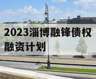 2023淄博融锋债权融资计划