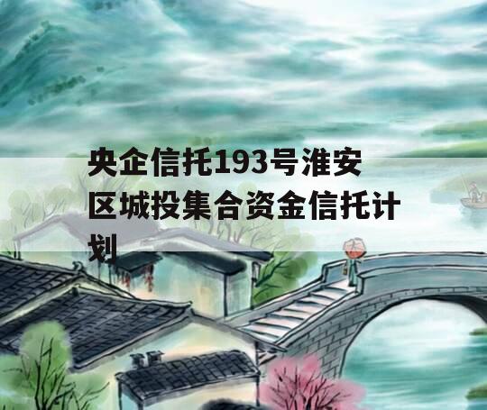 央企信托193号淮安区城投集合资金信托计划