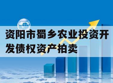 资阳市蜀乡农业投资开发债权资产拍卖