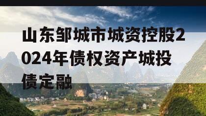 山东邹城市城资控股2024年债权资产城投债定融