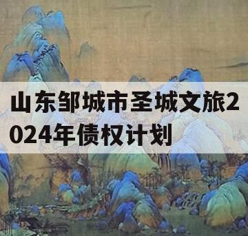 山东邹城市圣城文旅2024年债权计划