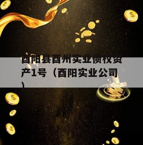 酉阳县酉州实业债权资产1号（酉阳实业公司）