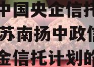 关于中国央企信托-252号苏南扬中政信集合资金信托计划的信息