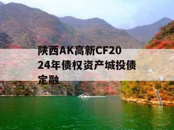 陕西AK高新CF2024年债权资产城投债定融