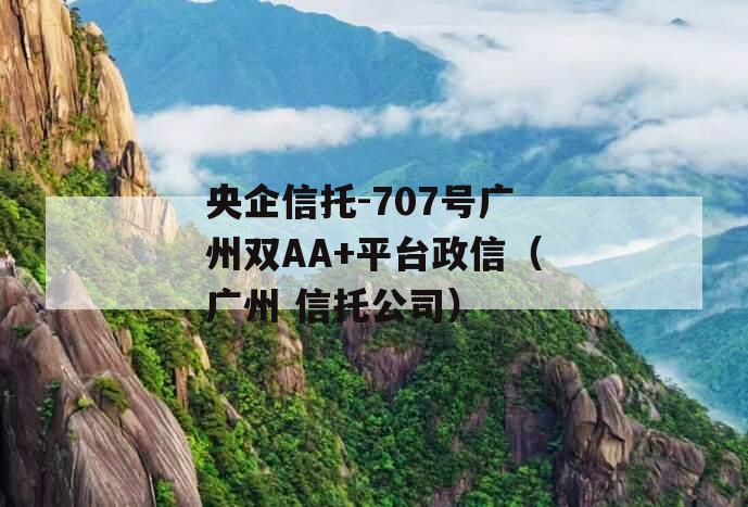 央企信托-707号广州双AA+平台政信（广州 信托公司）