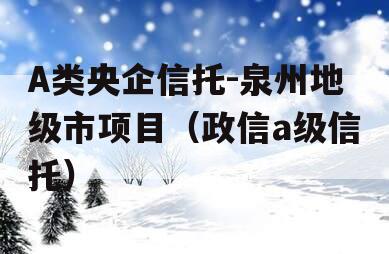 A类央企信托-泉州地级市项目（政信a级信托）