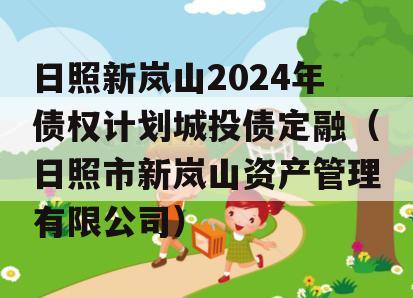 日照新岚山2024年债权计划城投债定融（日照市新岚山资产管理有限公司）