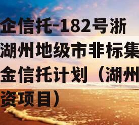 央企信托-182号浙江湖州地级市非标集合资金信托计划（湖州新投资项目）