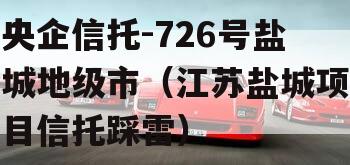 央企信托-726号盐城地级市（江苏盐城项目信托踩雷）