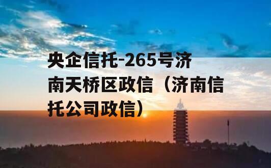 央企信托-265号济南天桥区政信（济南信托公司政信）