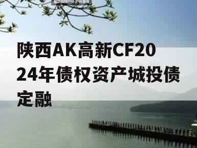 陕西AK高新CF2024年债权资产城投债定融