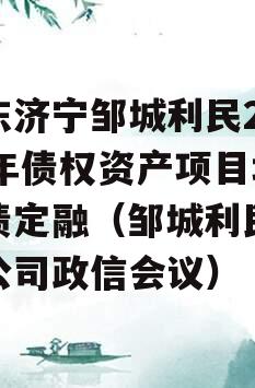 山东济宁邹城利民2024年债权资产项目城投债定融（邹城利民城投公司政信会议）