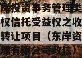 东岸投资事务管理类财产权信托受益权之收益权转让项目（东岸资产管理有限公司政信）