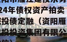 资阳市雁江建投水务2024年债权资产拍卖城投债定融（资阳雁江建投投资集团有限公司政信）