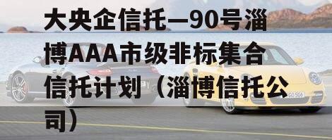 大央企信托—90号淄博AAA市级非标集合信托计划（淄博信托公司）