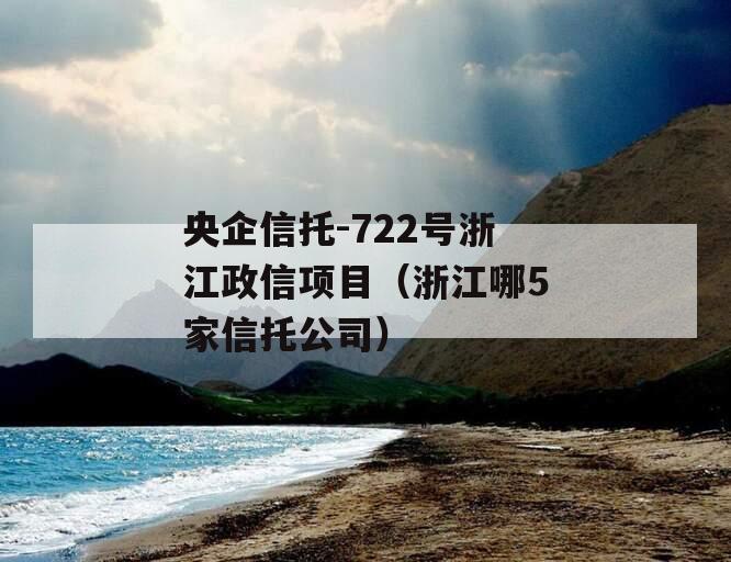 央企信托-722号浙江政信项目（浙江哪5家信托公司）