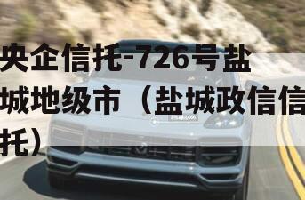 央企信托-726号盐城地级市（盐城政信信托）