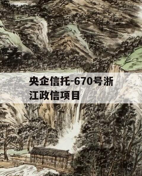 央企信托-670号浙江政信项目