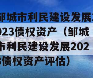 邹城市利民建设发展2023债权资产（邹城市利民建设发展2023债权资产评估）