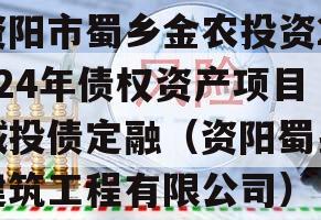 资阳市蜀乡金农投资2024年债权资产项目城投债定融（资阳蜀乡建筑工程有限公司）