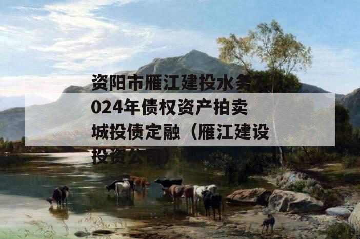 资阳市雁江建投水务2024年债权资产拍卖城投债定融（雁江建设投资公司）