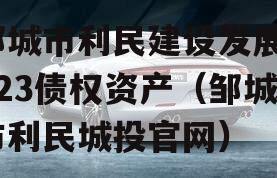 邹城市利民建设发展2023债权资产（邹城市利民城投官网）