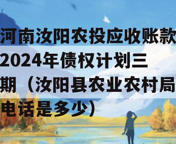 河南汝阳农投应收账款2024年债权计划三期（汝阳县农业农村局电话是多少）