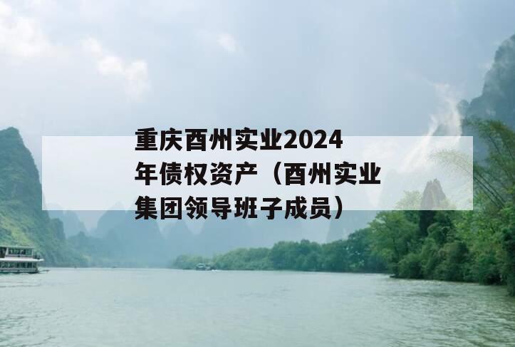 重庆酉州实业2024年债权资产（酉州实业集团领导班子成员）