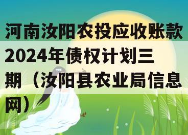 河南汝阳农投应收账款2024年债权计划三期（汝阳县农业局信息网）