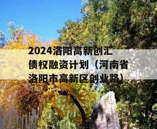 2024洛阳高新创汇债权融资计划（河南省洛阳市高新区创业路）