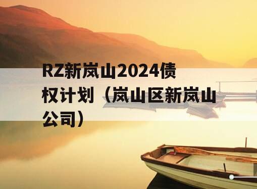 RZ新岚山2024债权计划（岚山区新岚山公司）