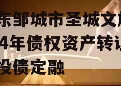 山东邹城市圣城文旅2024年债权资产转让城投债定融