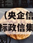 央企信托-青岛平度非标政信（央企信托青岛平度非标政信集合资金信托计划）