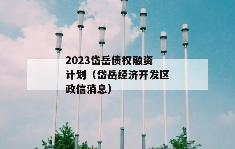 2023岱岳债权融资计划（岱岳经济开发区政信消息）